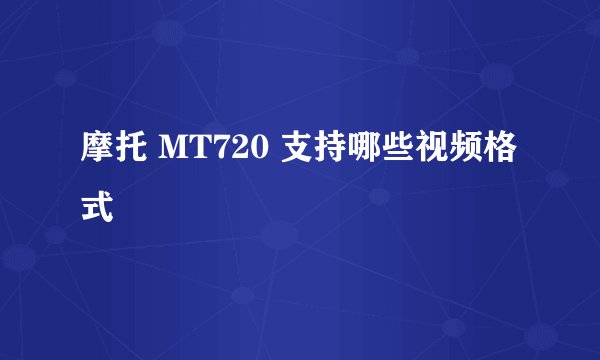 摩托 MT720 支持哪些视频格式