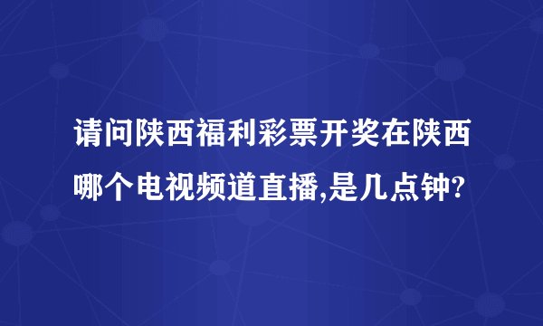 请问陕西福利彩票开奖在陕西哪个电视频道直播,是几点钟?