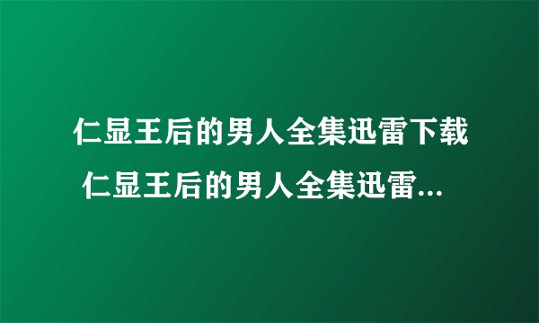 仁显王后的男人全集迅雷下载 仁显王后的男人全集迅雷下载地址 仁显王后的男人全集在线观看