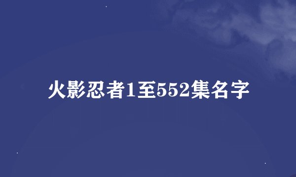 火影忍者1至552集名字