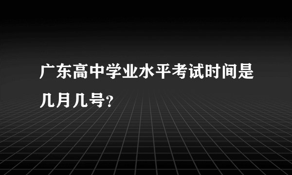 广东高中学业水平考试时间是几月几号？