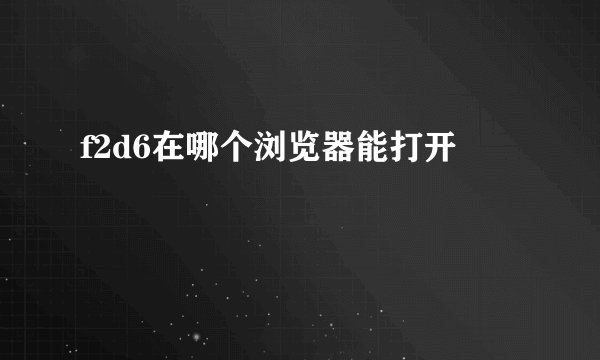 f2d6在哪个浏览器能打开