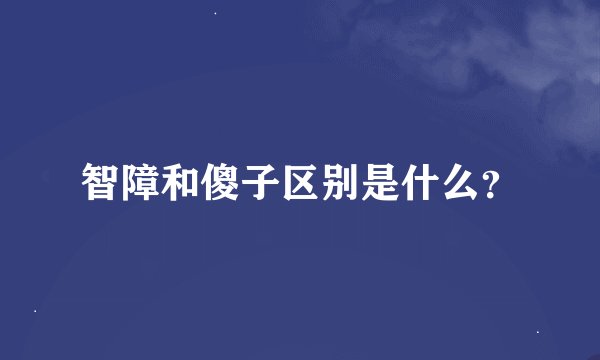 智障和傻子区别是什么？