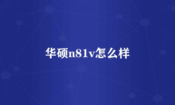 华硕n81v怎么样