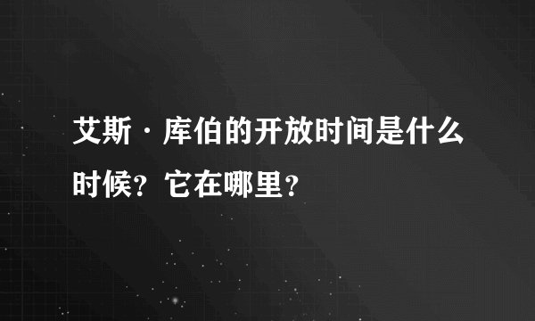 艾斯·库伯的开放时间是什么时候？它在哪里？