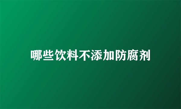 哪些饮料不添加防腐剂