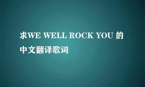 求WE WELL ROCK YOU 的中文翻译歌词