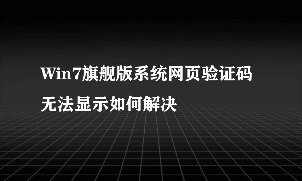 Win7旗舰版系统网页验证码无法显示如何解决
