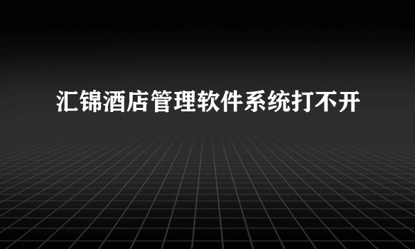 汇锦酒店管理软件系统打不开