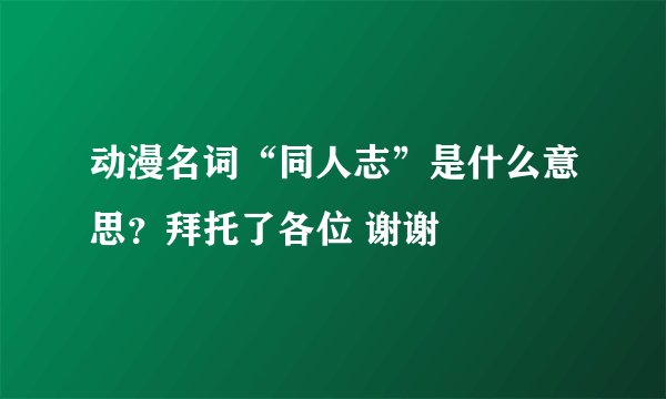 动漫名词“同人志”是什么意思？拜托了各位 谢谢