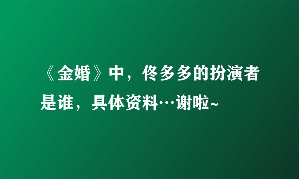 《金婚》中，佟多多的扮演者是谁，具体资料…谢啦~