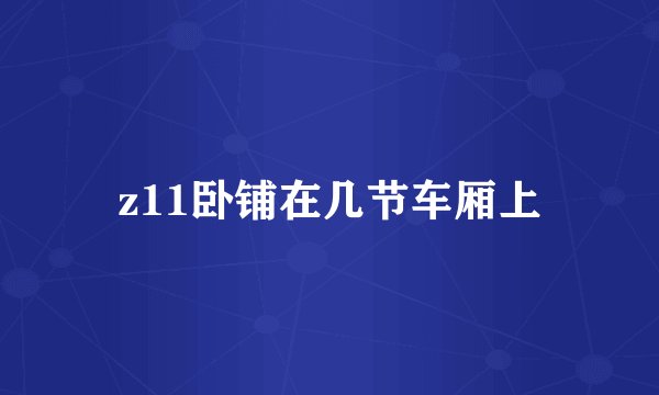 z11卧铺在几节车厢上