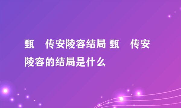 甄嬛传安陵容结局 甄嬛传安陵容的结局是什么
