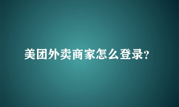 美团外卖商家怎么登录?