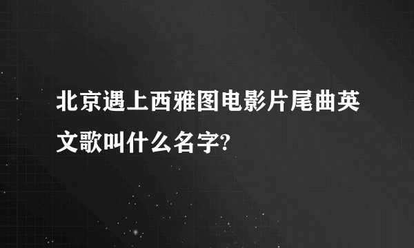 北京遇上西雅图电影片尾曲英文歌叫什么名字?