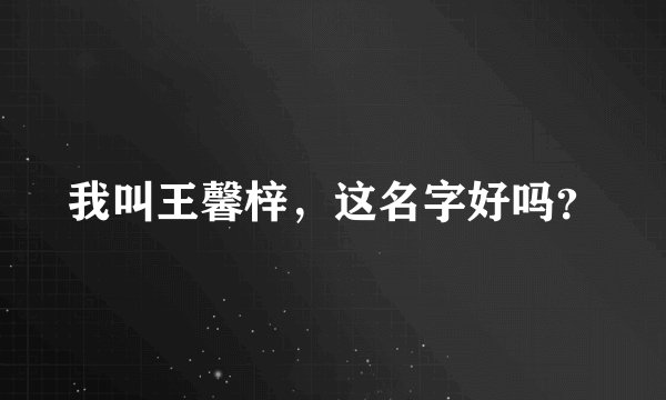 我叫王馨梓，这名字好吗？