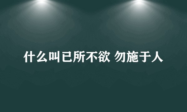 什么叫已所不欲 勿施于人