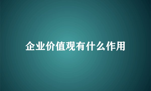 企业价值观有什么作用