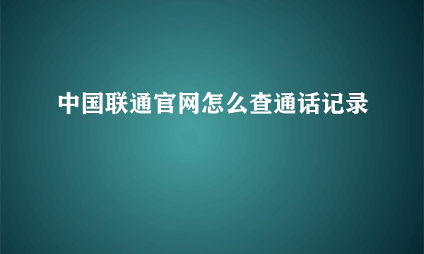 中国联通官网怎么查通话记录