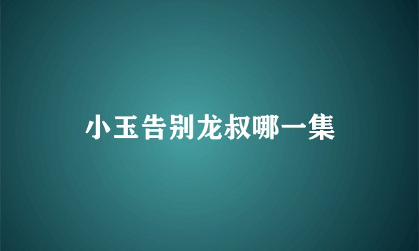 小玉告别龙叔哪一集