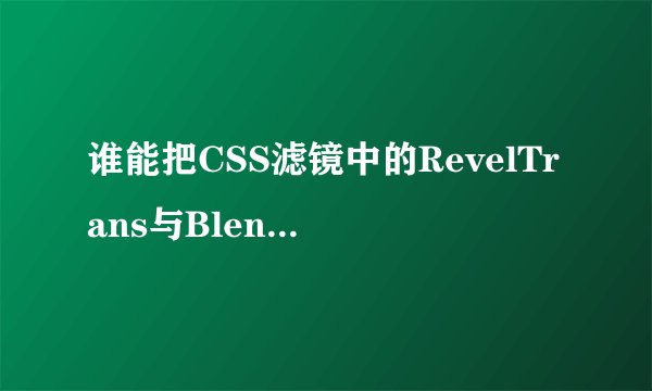 谁能把CSS滤镜中的RevelTrans与BlendTrans两个滤镜效果举附源代码例细说一下？