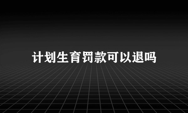计划生育罚款可以退吗