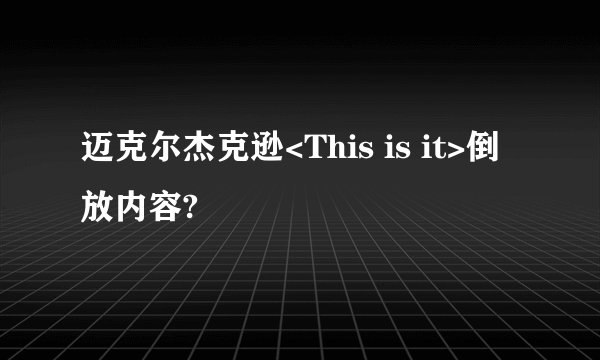 迈克尔杰克逊<This is it>倒放内容?