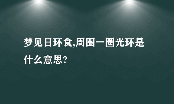 梦见日环食,周围一圈光环是什么意思?