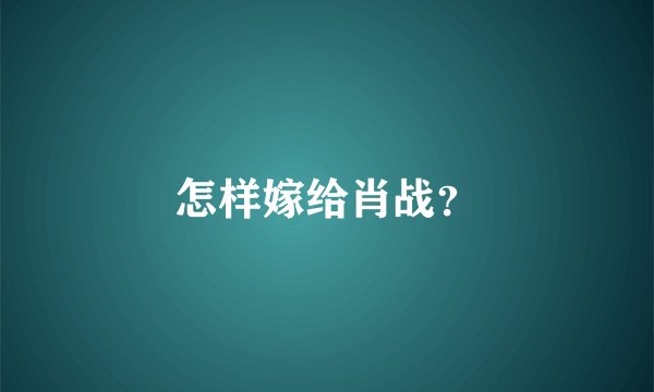 怎样嫁给肖战？