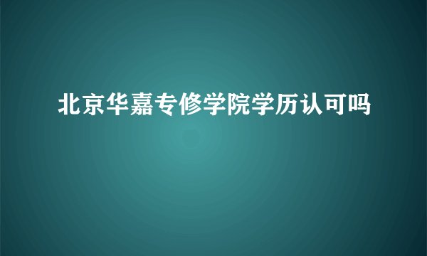 北京华嘉专修学院学历认可吗