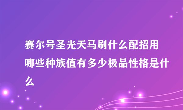 赛尔号圣光天马刷什么配招用哪些种族值有多少极品性格是什么