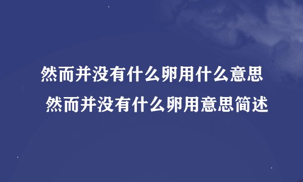 然而并没有什么卵用什么意思 然而并没有什么卵用意思简述