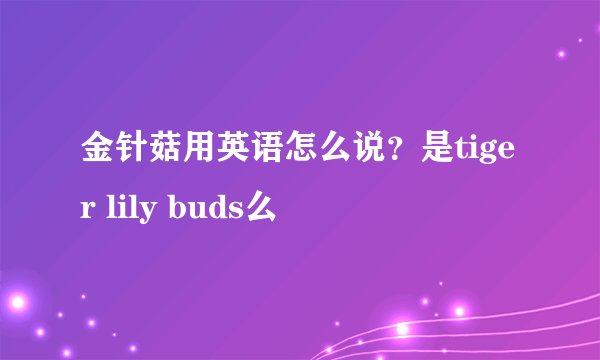 金针菇用英语怎么说？是tiger lily buds么