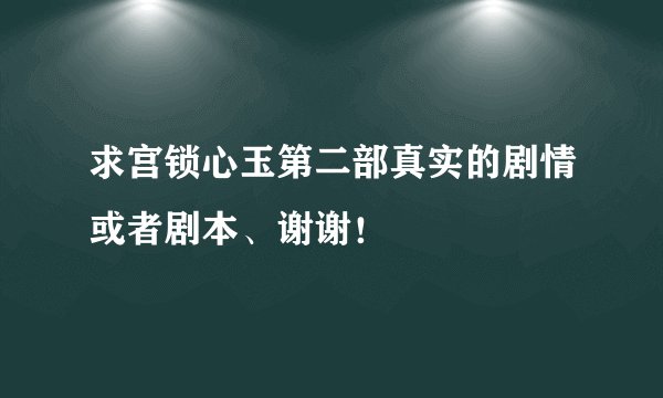 求宫锁心玉第二部真实的剧情或者剧本、谢谢！