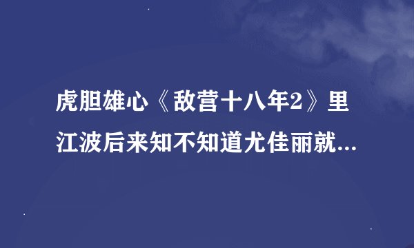 虎胆雄心《敌营十八年2》里江波后来知不知道尤佳丽就是滕玉莲，他俩后来怎样了？