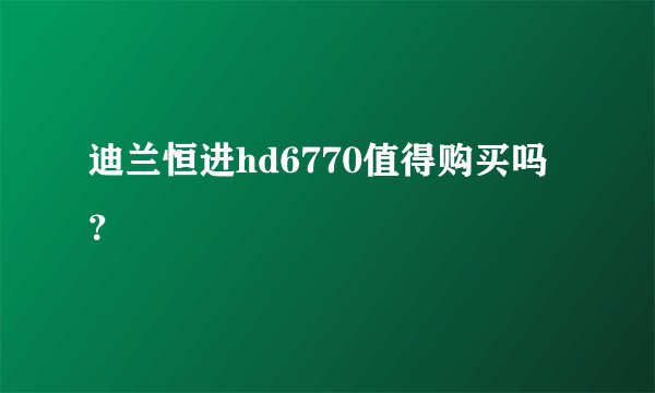 迪兰恒进hd6770值得购买吗？