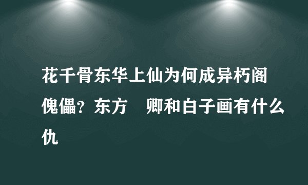 花千骨东华上仙为何成异朽阁傀儡？东方彧卿和白子画有什么仇
