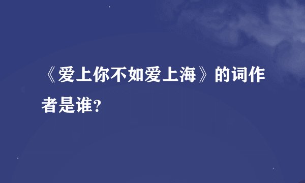 《爱上你不如爱上海》的词作者是谁？