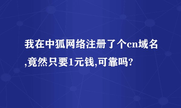 我在中狐网络注册了个cn域名,竟然只要1元钱,可靠吗?
