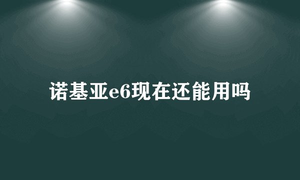 诺基亚e6现在还能用吗