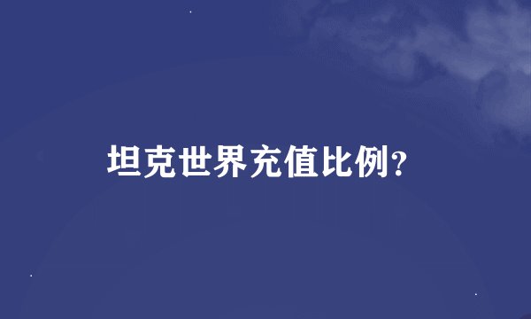 坦克世界充值比例？