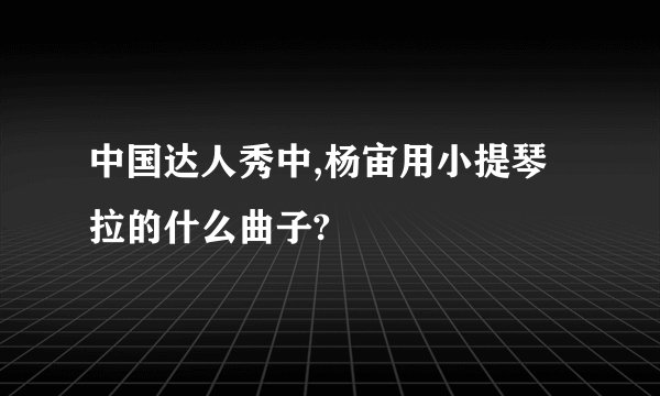 中国达人秀中,杨宙用小提琴拉的什么曲子?