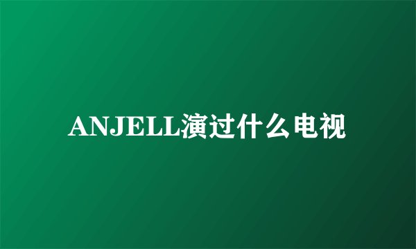 ANJELL演过什么电视