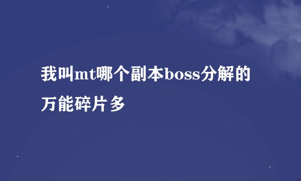 我叫mt哪个副本boss分解的万能碎片多