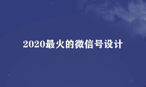 2020最火的微信号设计