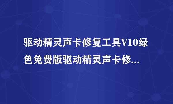 驱动精灵声卡修复工具V10绿色免费版驱动精灵声卡修复工具V10绿色免费版功能简介
