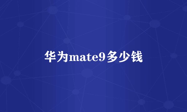 华为mate9多少钱