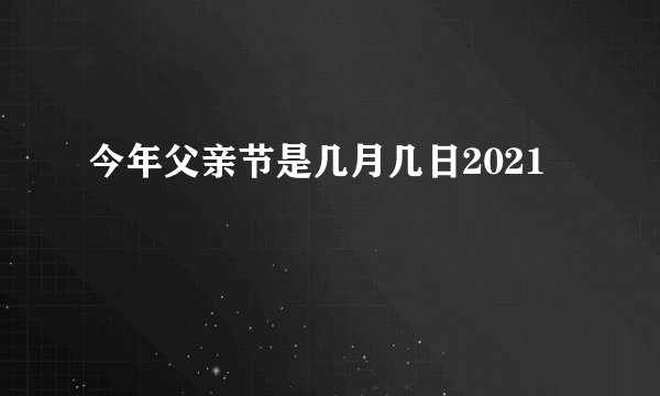 今年父亲节是几月几日2021