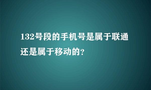 132号段的手机号是属于联通还是属于移动的？