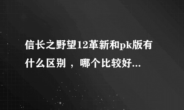 信长之野望12革新和pk版有什么区别 ，哪个比较好玩？玩过的朋友解释下？？